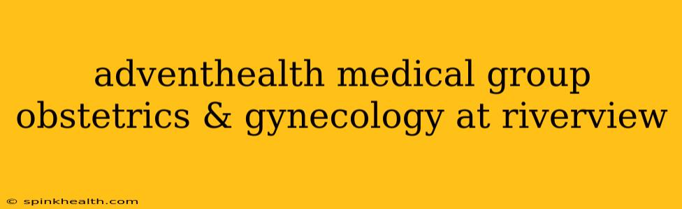 adventhealth medical group obstetrics & gynecology at riverview