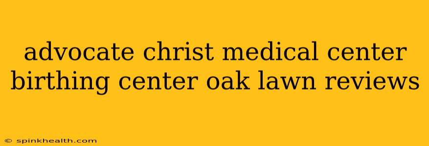 advocate christ medical center birthing center oak lawn reviews