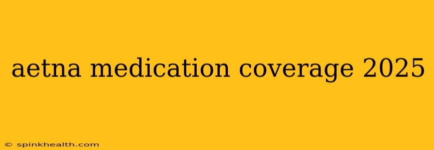 aetna medication coverage 2025