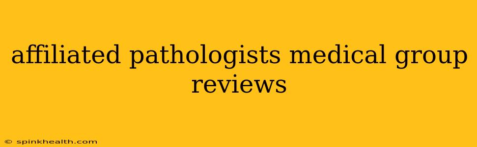affiliated pathologists medical group reviews