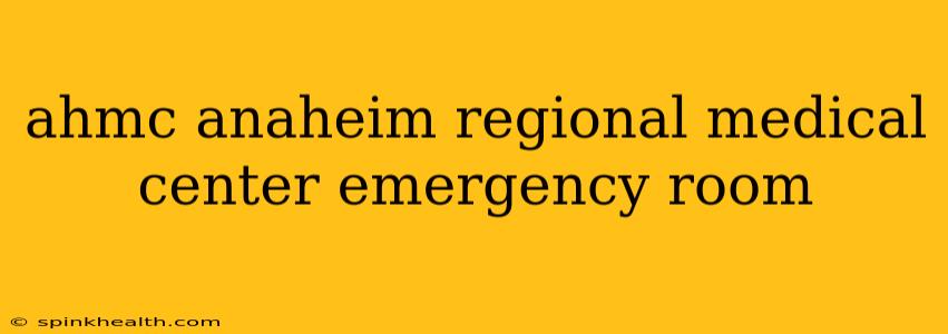 ahmc anaheim regional medical center emergency room