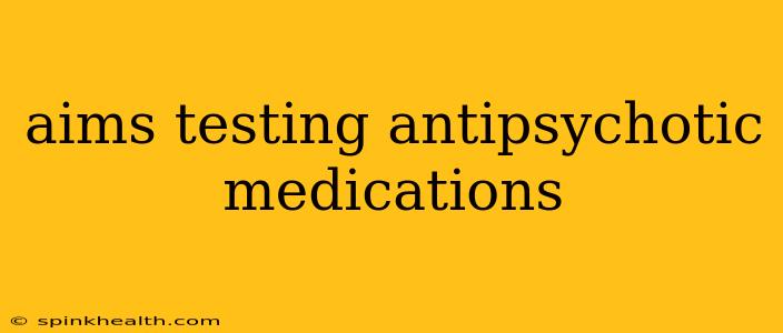 aims testing antipsychotic medications