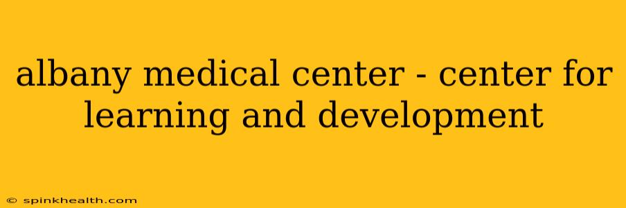 albany medical center - center for learning and development