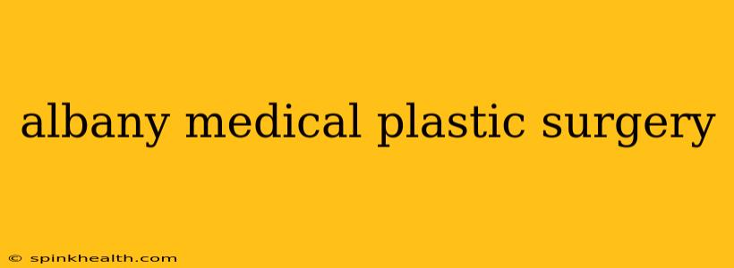 albany medical plastic surgery