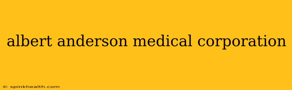 albert anderson medical corporation