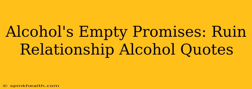 Alcohol's Empty Promises: Ruin Relationship Alcohol Quotes