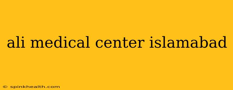 ali medical center islamabad