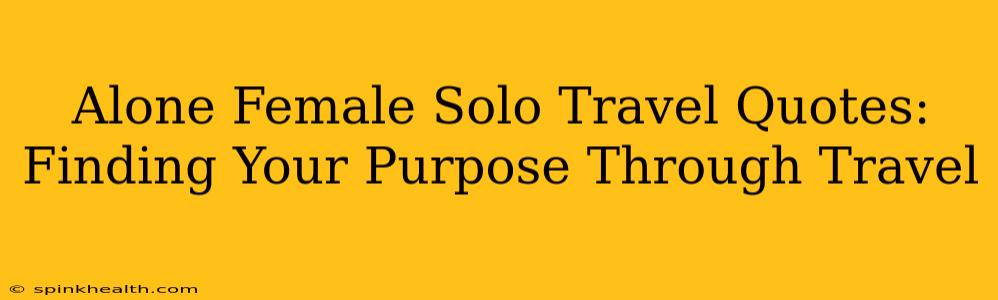 Alone Female Solo Travel Quotes:  Finding Your Purpose Through Travel