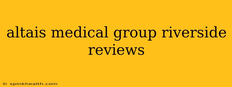 altais medical group riverside reviews
