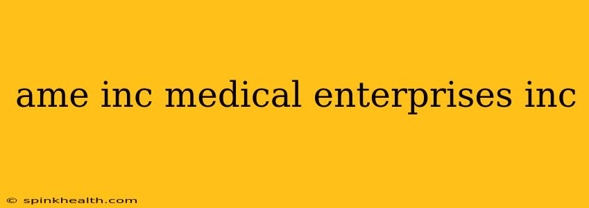 ame inc medical enterprises inc