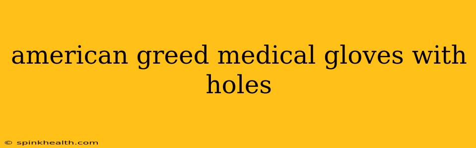 american greed medical gloves with holes