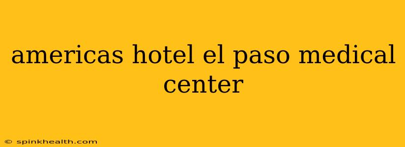 americas hotel el paso medical center