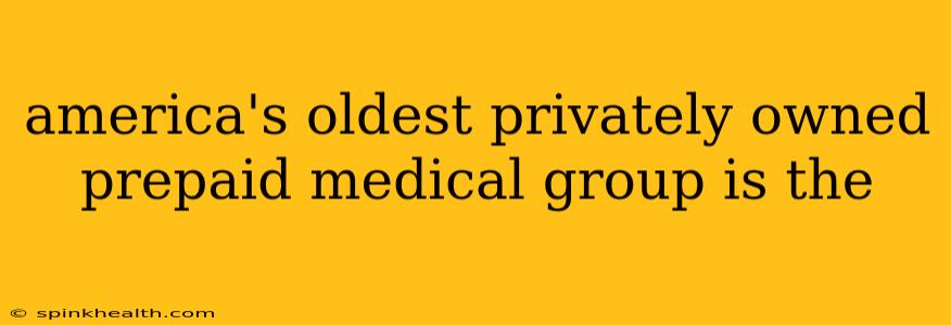 america's oldest privately owned prepaid medical group is the