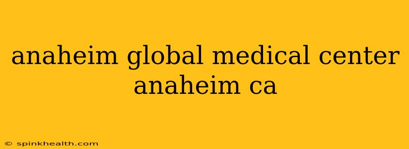 anaheim global medical center anaheim ca