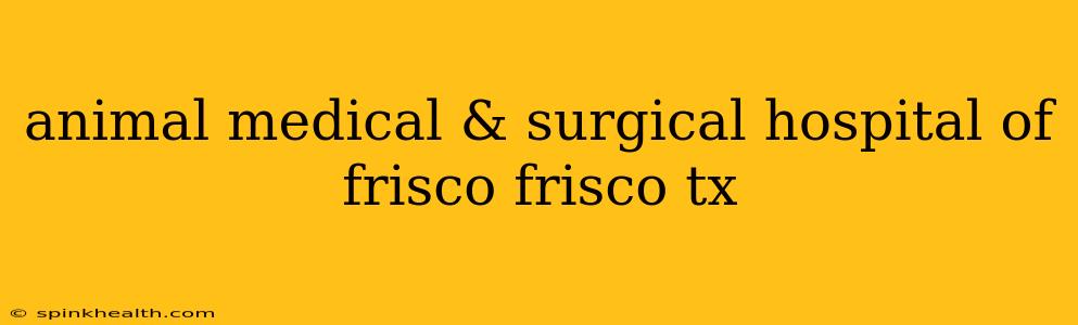 animal medical & surgical hospital of frisco frisco tx