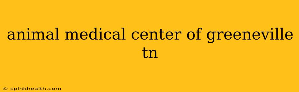 animal medical center of greeneville tn