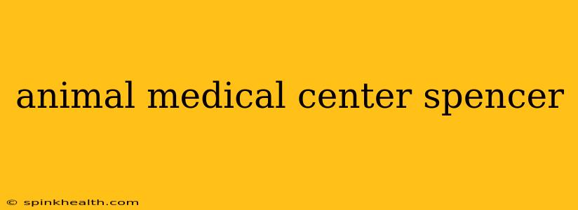 animal medical center spencer
