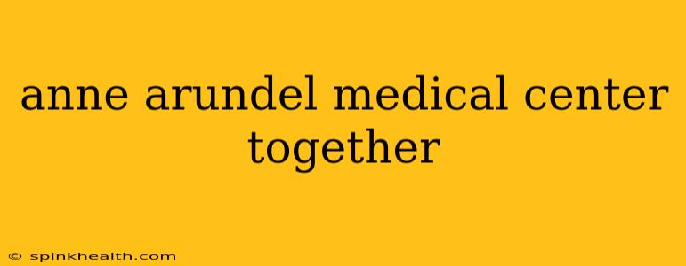 anne arundel medical center together