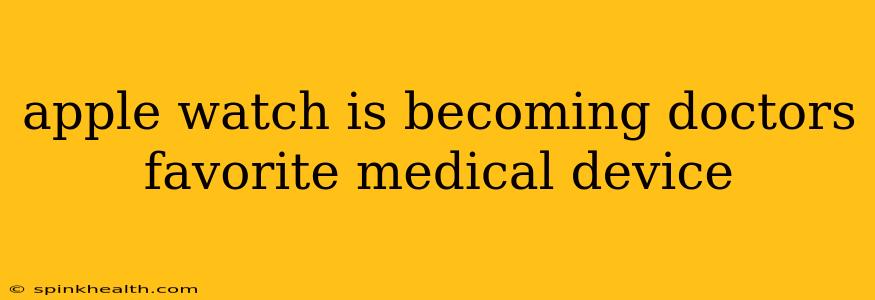 apple watch is becoming doctors favorite medical device