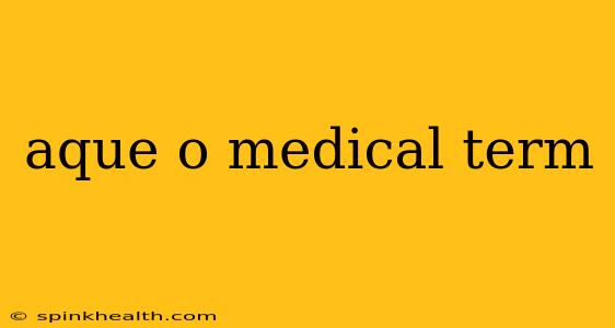 aque o medical term