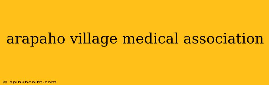 arapaho village medical association