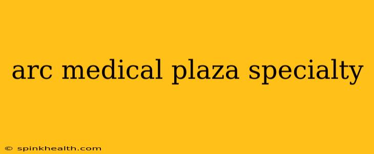 arc medical plaza specialty