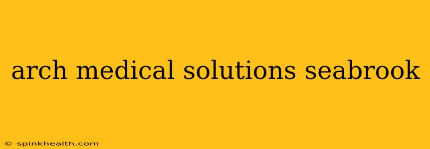 arch medical solutions seabrook