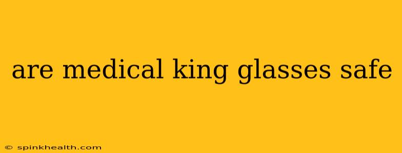 are medical king glasses safe