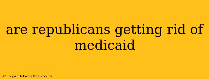 are republicans getting rid of medicaid