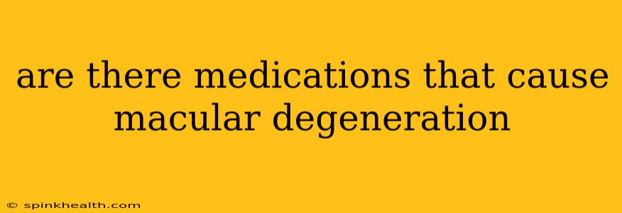 are there medications that cause macular degeneration