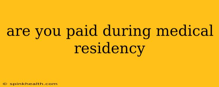are you paid during medical residency