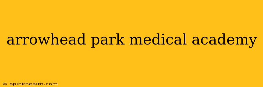 arrowhead park medical academy