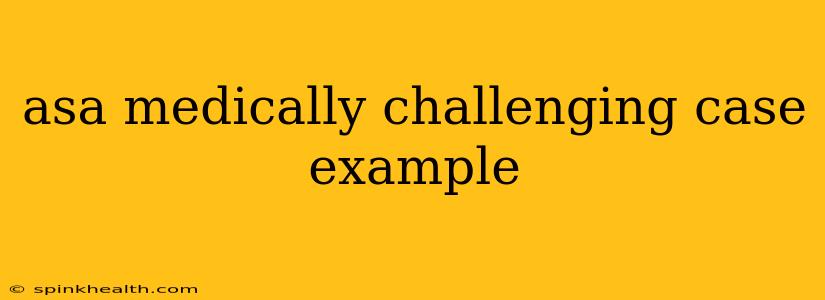 asa medically challenging case example