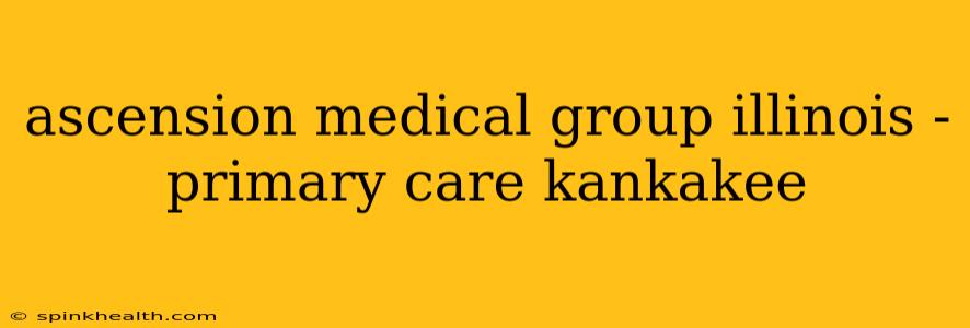 ascension medical group illinois - primary care kankakee