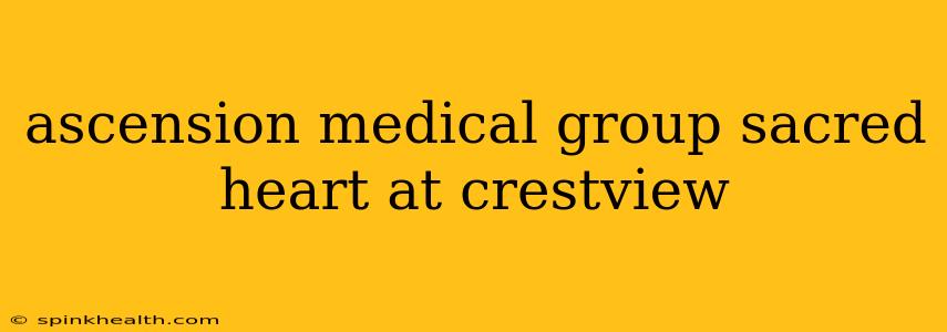 ascension medical group sacred heart at crestview