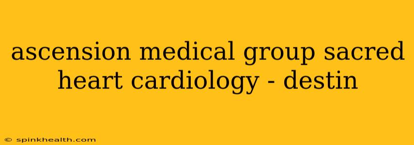 ascension medical group sacred heart cardiology - destin