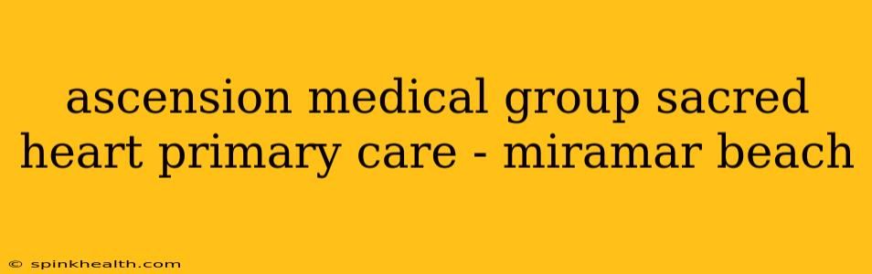 ascension medical group sacred heart primary care - miramar beach