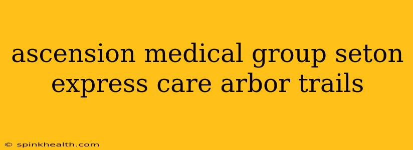 ascension medical group seton express care arbor trails