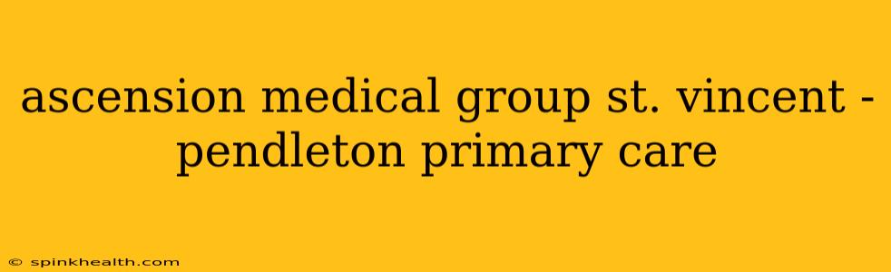 ascension medical group st. vincent - pendleton primary care