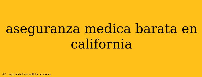 aseguranza medica barata en california