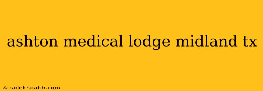 ashton medical lodge midland tx