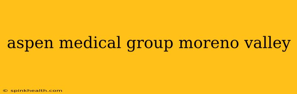 aspen medical group moreno valley