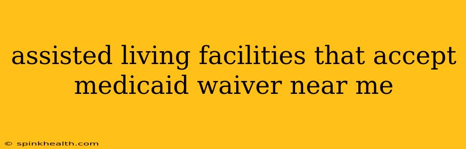 assisted living facilities that accept medicaid waiver near me