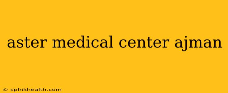 aster medical center ajman