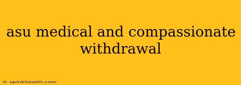 asu medical and compassionate withdrawal