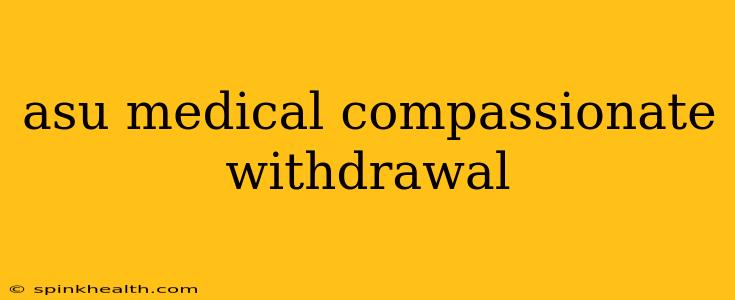 asu medical compassionate withdrawal