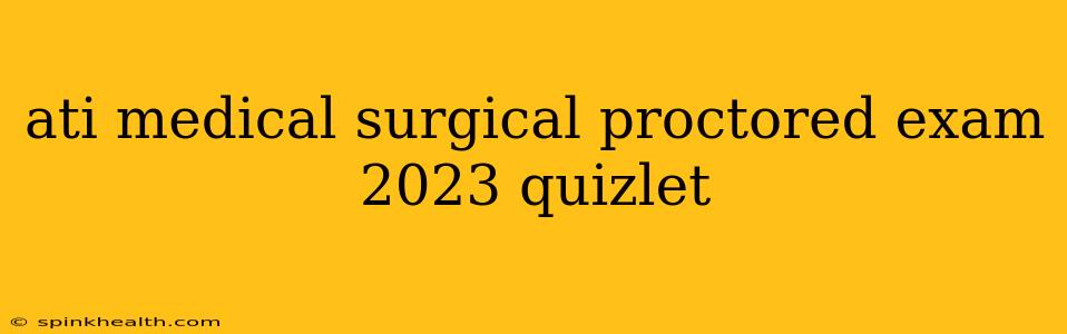 ati medical surgical proctored exam 2023 quizlet