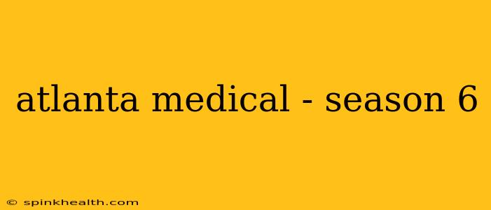 atlanta medical - season 6
