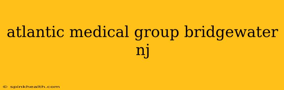 atlantic medical group bridgewater nj