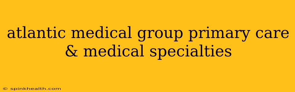 atlantic medical group primary care & medical specialties